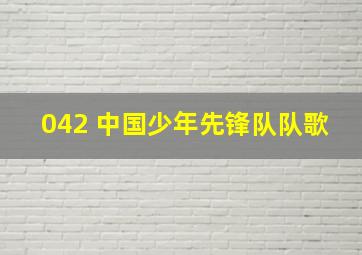 042 中国少年先锋队队歌